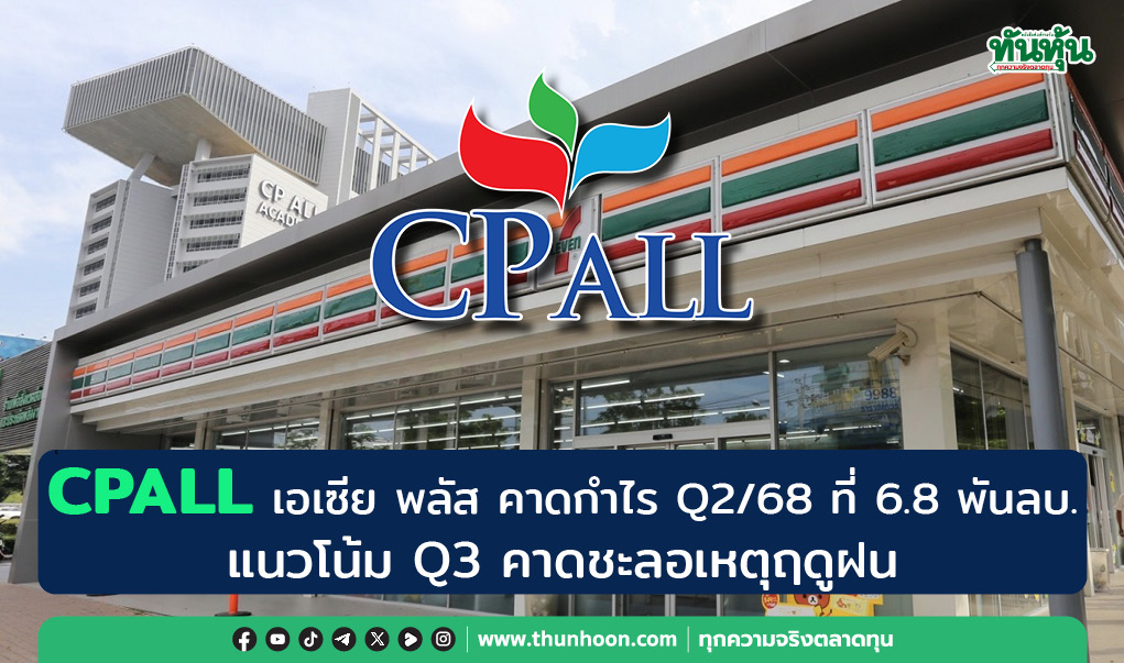 CPALL เอเซีย พลัส คาดกำไร Q2/68 ที่ 6.8 พันลบ. แนวโน้ม Q3 คาดชะลอเหตุเข้าฤดูฝน